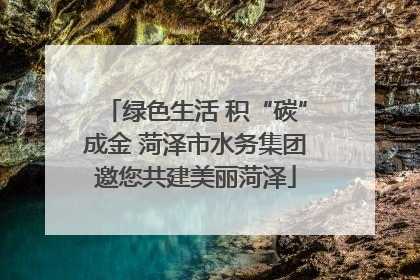 绿色生活 积“碳”成金 菏泽市水务集团邀您共建美丽菏泽