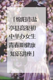 绵阳市盐亭县高渠初中举办女生青春期健康知识讲座