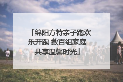 绵阳方特亲子跑欢乐开跑 数百组家庭共享温馨时光