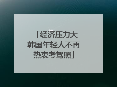 经济压力大 韩国年轻人不再热衷考驾照