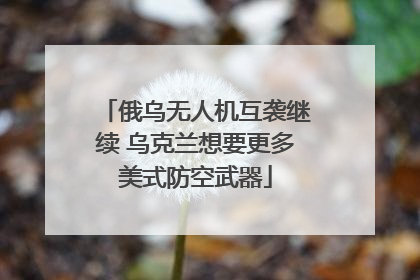 俄乌无人机互袭继续 乌克兰想要更多美式防空武器