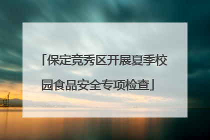 保定竞秀区开展夏季校园食品安全专项检查