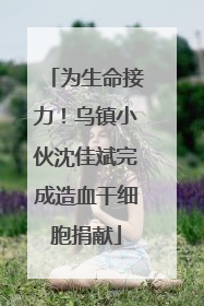 为生命接力！乌镇小伙沈佳斌完成造血干细胞捐献