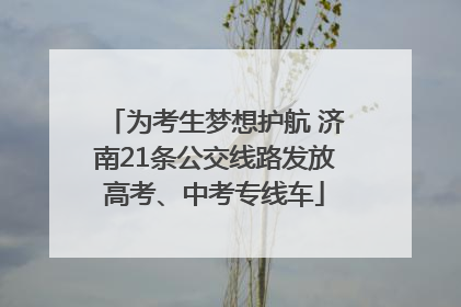 为考生梦想护航 济南21条公交线路发放高考、中考专线车