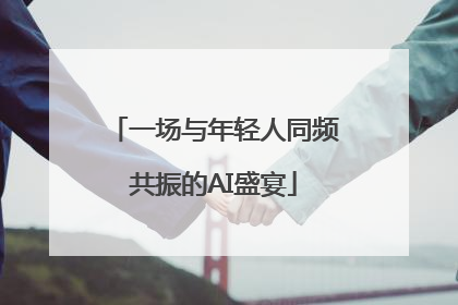 一场与年轻人同频共振的AI盛宴