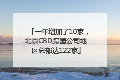 一年增加了10家，北京CBD跨国公司地区总部达122家