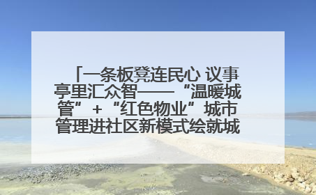 一条板凳连民心 议事亭里汇众智——“温暖城管”+“红色物业”城市管理进社区新模式绘就城市管理社区治理新画卷