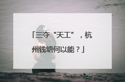 三夺“天工”，杭州钱塘何以能？