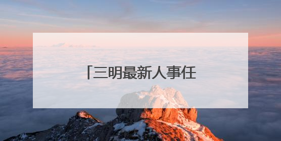 三明最新人事任免！涉厅级干部