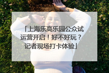 上海乐高乐园公众试运营开启！好不好玩？记者现场打卡体验