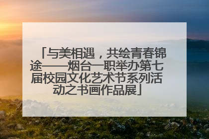 与美相遇，共绘青春锦途——烟台一职举办第七届校园文化艺术节系列活动之书画作品展
