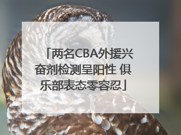 两名CBA外援兴奋剂检测呈阳性 俱乐部表态零容忍