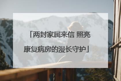 两封家属来信 照亮康复病房的漫长守护