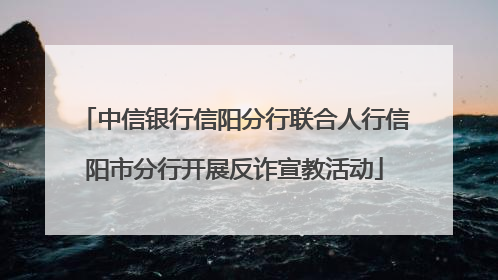 中信银行信阳分行联合人行信阳市分行开展反诈宣教活动