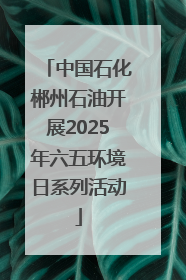 中国石化郴州石油开展2025年六五环境日系列活动