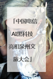 中国电信AI黑科技亮相泉州文旅大会