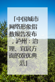 中国城市网络形象指数报告发布，泸州：治理、宜居方面的双优典范