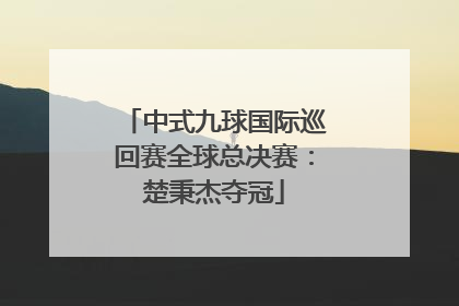 中式九球国际巡回赛全球总决赛：楚秉杰夺冠