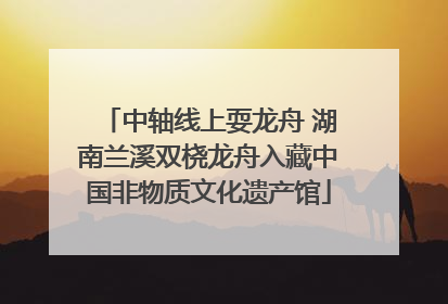 中轴线上耍龙舟 湖南兰溪双桡龙舟入藏中国非物质文化遗产馆