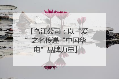 乌江公司：以“爱”之名传递“中国华电”品牌力量