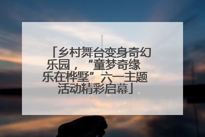 乡村舞台变身奇幻乐园，“童梦奇缘 乐在桦墅”六一主题活动精彩启幕
