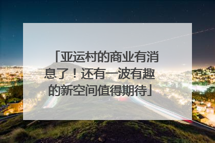 亚运村的商业有消息了！还有一波有趣的新空间值得期待