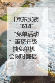 京东买药“618”“免单活动”重磅升级 抽免单机会限时翻倍