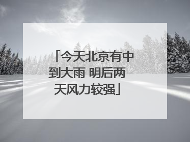 今天北京有中到大雨 明后两天风力较强