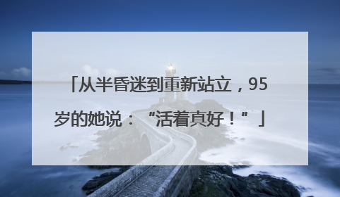 从半昏迷到重新站立，95岁的她说：“活着真好！”