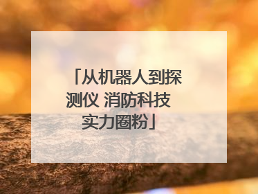 从机器人到探测仪 消防科技实力圈粉