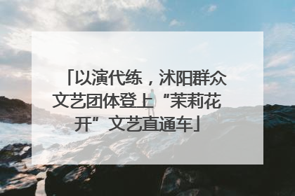 以演代练，沭阳群众文艺团体登上“茉莉花开”文艺直通车