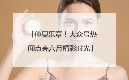 仲夏乐章！大众号热闻点亮六月精彩时光