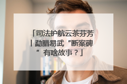 司法护航云茶芬芳丨勐腊易武“断案碑”有啥故事？