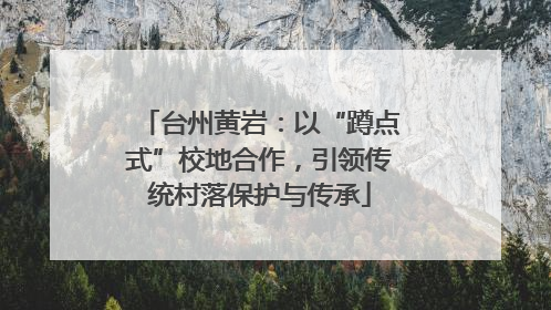 台州黄岩：以“蹲点式”校地合作，引领传统村落保护与传承