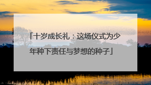 十岁成长礼：这场仪式为少年种下责任与梦想的种子