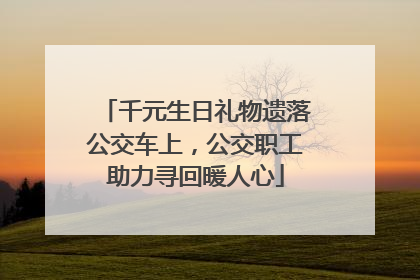 千元生日礼物遗落公交车上，公交职工助力寻回暖人心