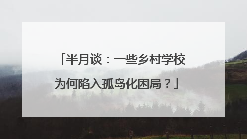 半月谈：一些乡村学校为何陷入孤岛化困局？