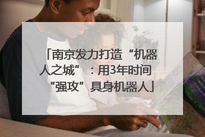 南京发力打造“机器人之城”：用3年时间“强攻”具身机器人