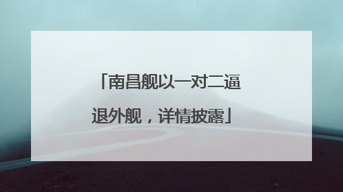 南昌舰以一对二逼退外舰，详情披露