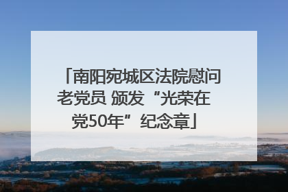 南阳宛城区法院慰问老党员 颁发“光荣在党50年”纪念章