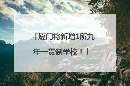 厦门将新增1所九年一贯制学校！