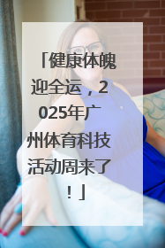 健康体魄迎全运，2025年广州体育科技活动周来了！