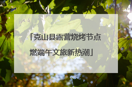 克山县露营烧烤节点燃端午文旅新热潮
