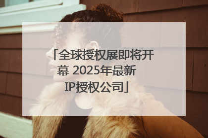 全球授权展即将开幕 2025年最新IP授权公司