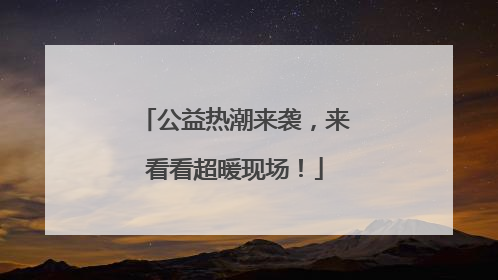 公益热潮来袭，来看看超暖现场！