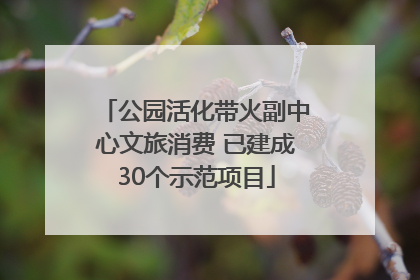 公园活化带火副中心文旅消费 已建成30个示范项目