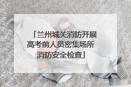 兰州城关消防开展高考前人员密集场所消防安全检查