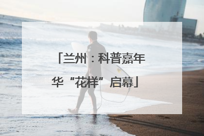 兰州：科普嘉年华“花样”启幕