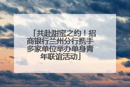 共赴甜蜜之约！招商银行兰州分行携手多家单位举办单身青年联谊活动