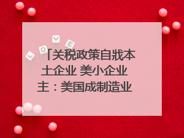 关税政策自戕本土企业 美小企业主：美国成制造业竞争力低地
